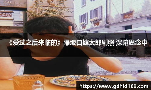 《爱过之后来临的》曝坂口健太郎剧照 深陷思念中