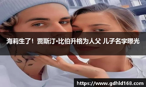 海莉生了！贾斯汀·比伯升格为人父 儿子名字曝光