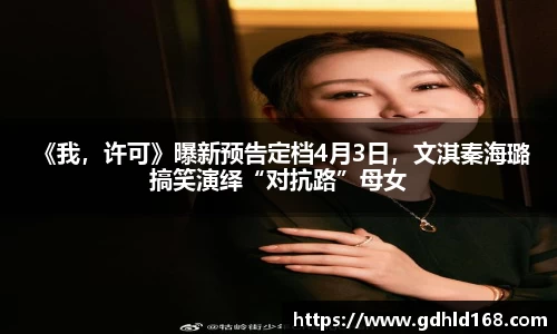  《我，许可》曝新预告定档4月3日，文淇秦海璐搞笑演绎“对抗路”母女